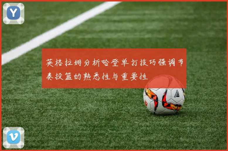 英格拉姆分析哈登单打技巧强调节奏投篮的熟悉性与重要性