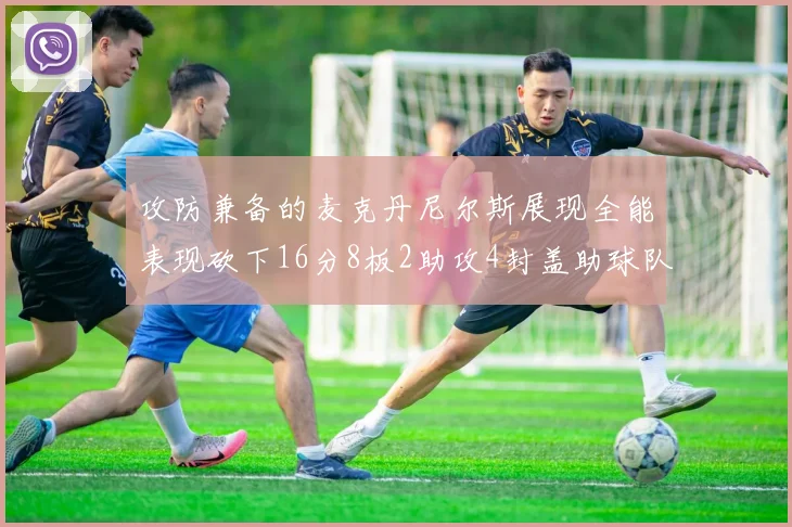 攻防兼备的麦克丹尼尔斯展现全能表现砍下16分8板2助攻4封盖助球队获胜