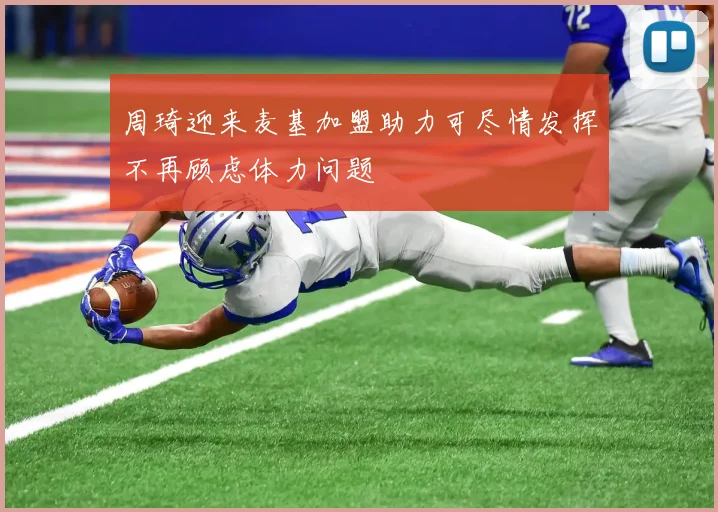 周琦迎来麦基加盟助力可尽情发挥不再顾虑体力问题