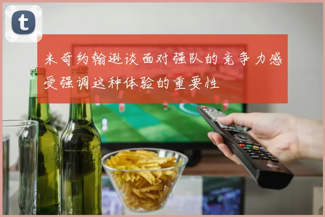 米奇约翰逊谈面对强队的竞争力感受强调这种体验的重要性