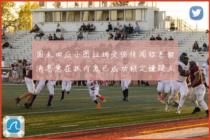 国米回应小图拉姆受伤传闻称系假消息意在抓内鬼已成功锁定嫌疑人